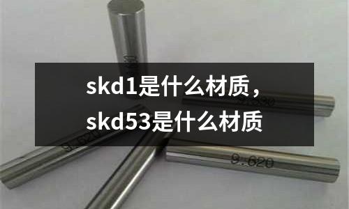 skd1是什么材質，skd53是什么材質