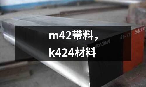 m42帶料,k424材料