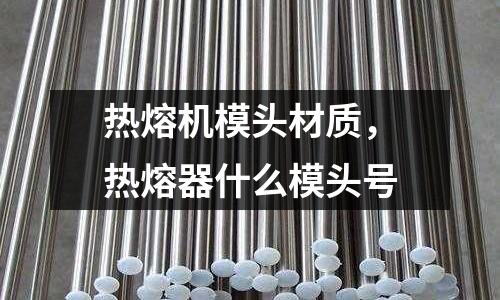熱熔機模頭材質,熱熔器什么模頭號