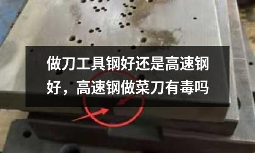 做刀工具鋼好還是高速鋼好,高速鋼做菜刀有毒嗎