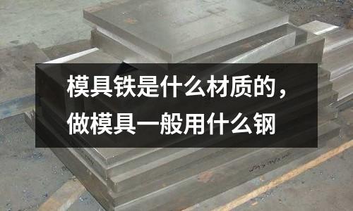 模具鐵是什么材質的，做模具一般用什么鋼