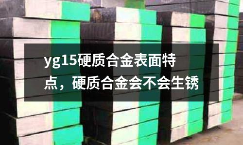 yg15硬質合金表面特點,硬質合金會不會生銹