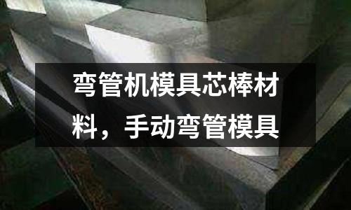 彎管機(jī)模具芯棒材料,手動(dòng)彎管模具