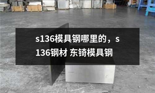 s136模具鋼哪里的,s136鋼材 東锜模具鋼