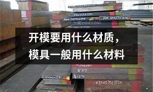 開模要用什么材質,模具一般用什么材料