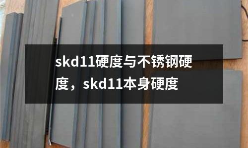 skd11硬度與不銹鋼硬度，skd11本身硬度
