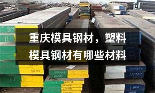 重慶模具鋼材，塑料模具鋼材有哪些材料