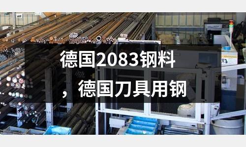 德國2083鋼料，德國刀具用鋼