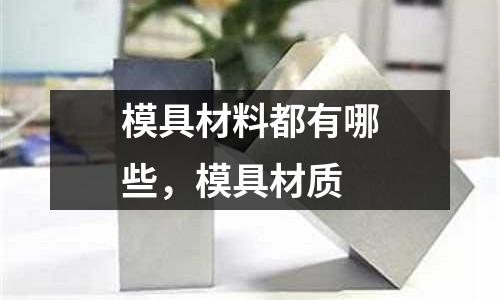 模具材料都有哪些,模具材質