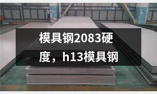 模具鋼2083硬度，h13模具鋼