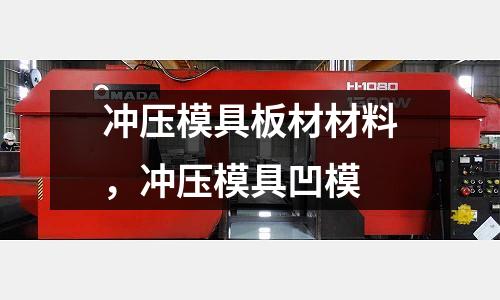 沖壓模具板材材料，沖壓模具凹模