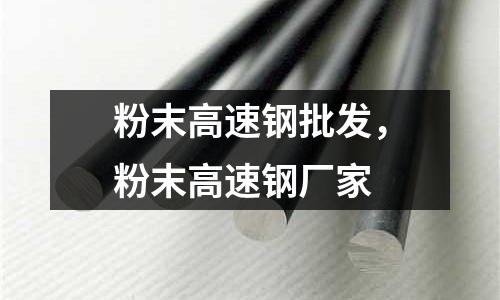 粉末高速鋼批發(fā)，粉末高速鋼廠家