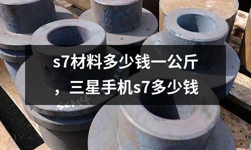 s7材料多少錢一公斤,三星手機(jī)s7多少錢