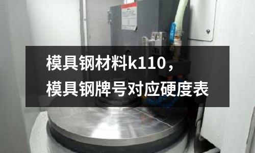 模具鋼材料k110，模具鋼牌號對應硬度表