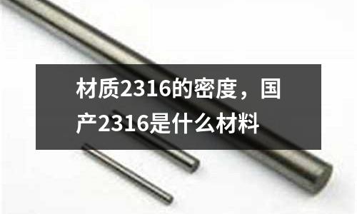 材質2316的密度,國產(chǎn)2316是什么材料