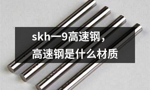 skh一9高速鋼，高速鋼是什么材質(zhì)
