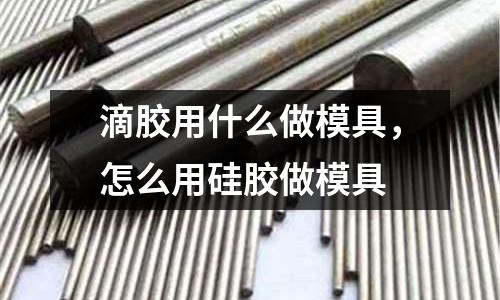 滴膠用什么做模具,怎么用硅膠做模具