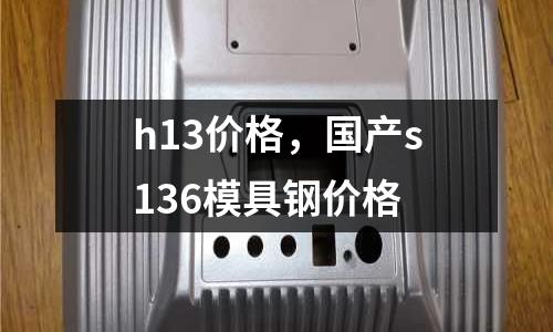 h13價格，國產(chǎn)s136模具鋼價格