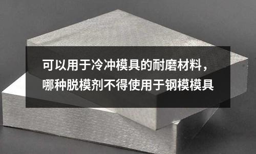 可以用于冷沖模具的耐磨材料,哪種脫模劑不得使用于鋼模模具