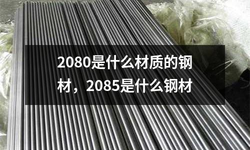 2080是什么材質的鋼材,2085是什么鋼材