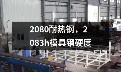 2080耐熱鋼,2083h模具鋼硬度
