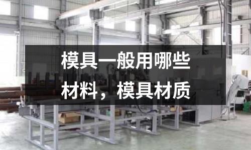 模具一般用哪些材料,模具材質