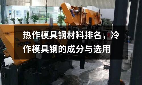 熱作模具鋼材料排名，冷作模具鋼的成分與選用