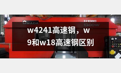 w4241高速鋼，w9和w18高速鋼區別