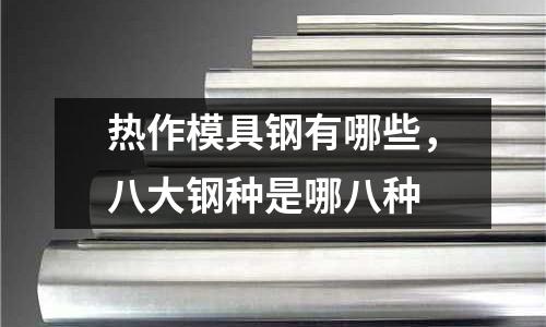 熱作模具鋼有哪些，八大鋼種是哪八種