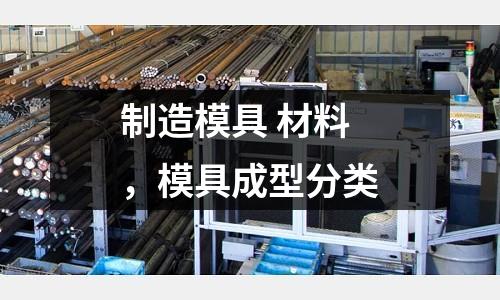 制造模具 材料,模具成型分類