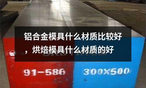 鋁合金模具什么材質比較好，烘焙模具什么材質的好