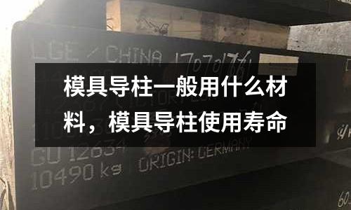 模具導柱一般用什么材料，模具導柱使用壽命