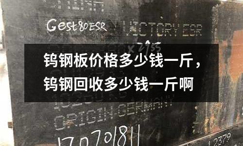 鎢鋼板價格多少錢一斤,鎢鋼回收多少錢一斤啊