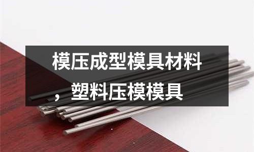 模壓成型模具材料，塑料壓模模具