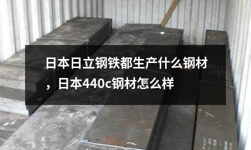 日本日立鋼鐵都生產(chǎn)什么鋼材,日本440c鋼材怎么樣