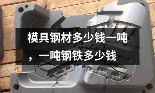 模具鋼材多少錢一噸,一噸鋼鐵多少錢