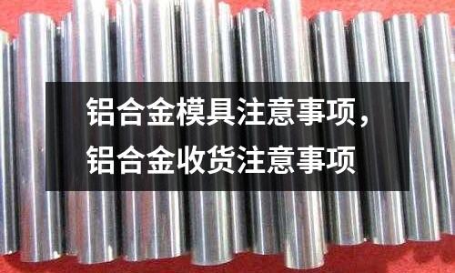 鋁合金模具注意事項，鋁合金收貨注意事項