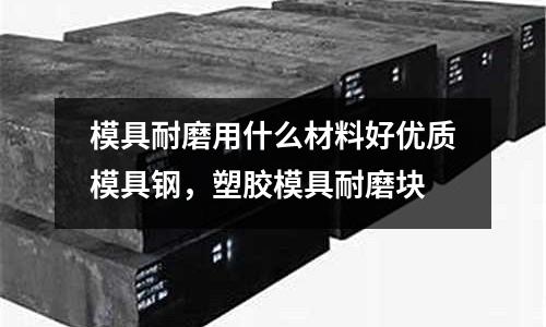 模具耐磨用什么材料好優質模具鋼,塑膠模具耐磨塊