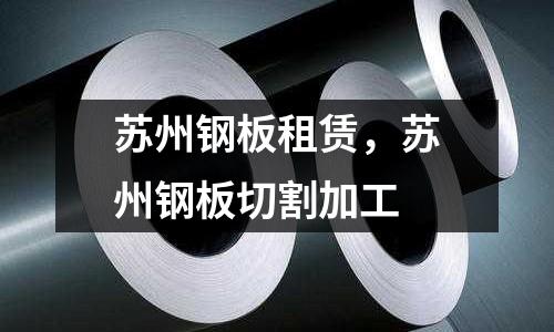 蘇州鋼板租賃,蘇州鋼板切割加工