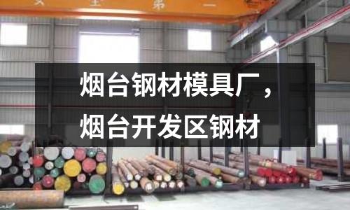 煙臺鋼材模具廠,煙臺開發區鋼材