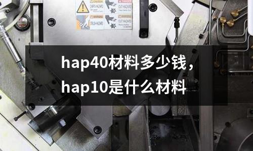 hap40材料多少錢，hap10是什么材料