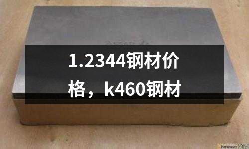 1.2344鋼材價格,k460鋼材