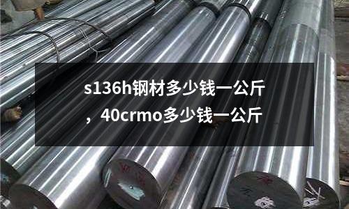 s136h鋼材多少錢一公斤,40crmo多少錢一公斤