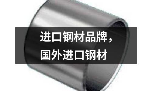 進(jìn)口鋼材品牌,國外進(jìn)口鋼材