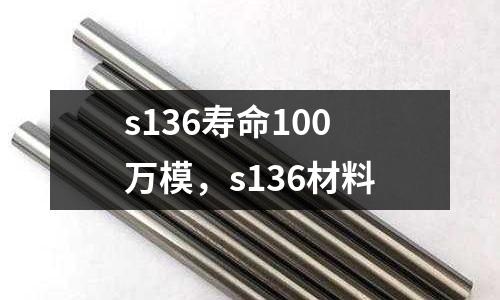 s136壽命100萬模,s136材料