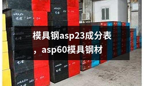 模具鋼asp23成分表,asp60模具鋼材