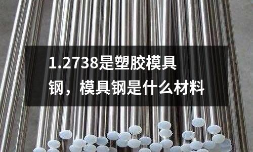 1.2738是塑膠模具鋼,模具鋼是什么材料