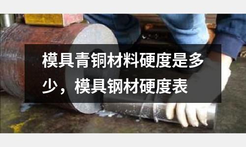 模具青銅材料硬度是多少，模具鋼材硬度表