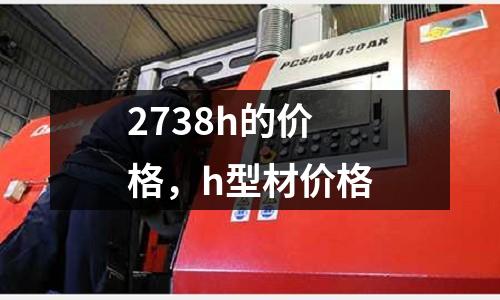 2738h的價格,h型材價格