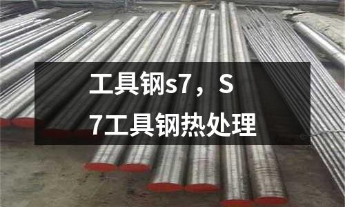 工具鋼s7，S7工具鋼熱處理